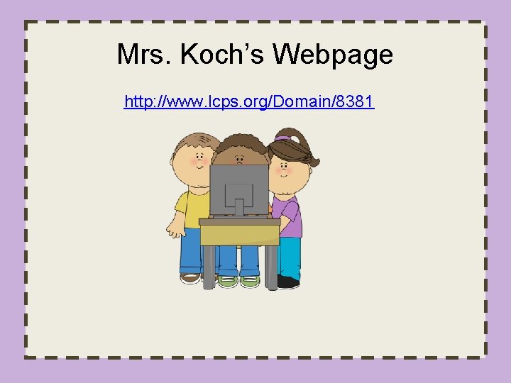 Mrs. Koch’s Webpage http: //www. lcps. org/Domain/8381 