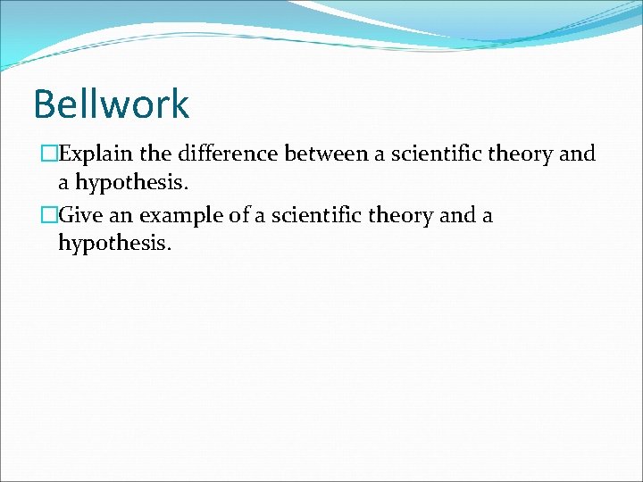 Bellwork �Explain the difference between a scientific theory and a hypothesis. �Give an example