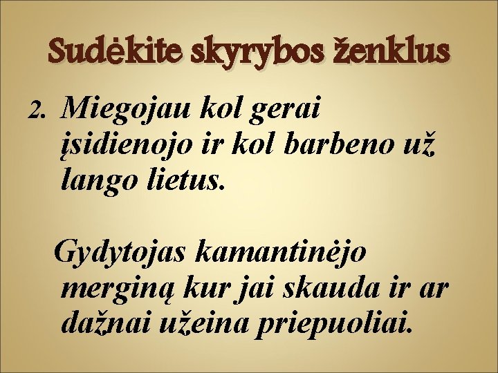 Sudėkite skyrybos ženklus 2. Miegojau kol gerai įsidienojo ir kol barbeno už lango lietus. Sudėkite skyrybos ženklus 2. Miegojau kol gerai įsidienojo ir kol barbeno už lango lietus.