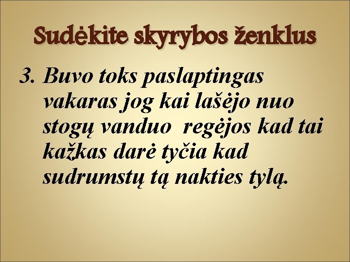 Sudėkite skyrybos ženklus 3. Buvo toks paslaptingas vakaras jog kai lašėjo nuo stogų vanduo Sudėkite skyrybos ženklus 3. Buvo toks paslaptingas vakaras jog kai lašėjo nuo stogų vanduo