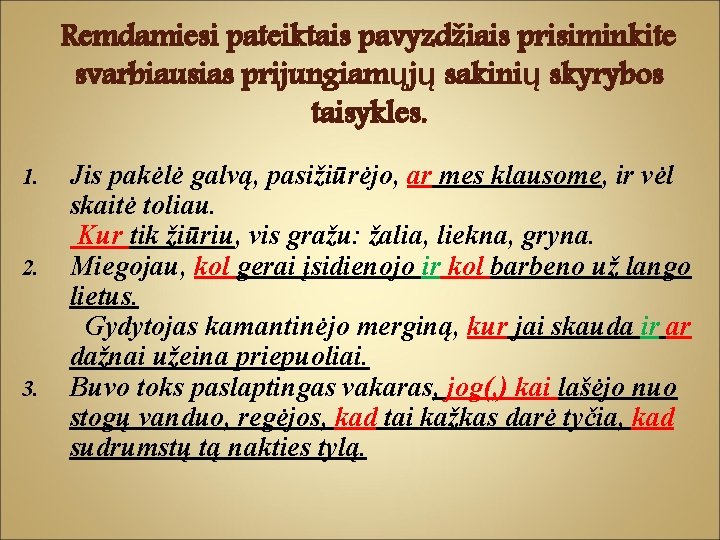 Remdamiesi pateiktais pavyzdžiais prisiminkite svarbiausias prijungiamųjų sakinių skyrybos taisykles. 1. 2. 3. Jis pakėlė Remdamiesi pateiktais pavyzdžiais prisiminkite svarbiausias prijungiamųjų sakinių skyrybos taisykles. 1. 2. 3. Jis pakėlė
