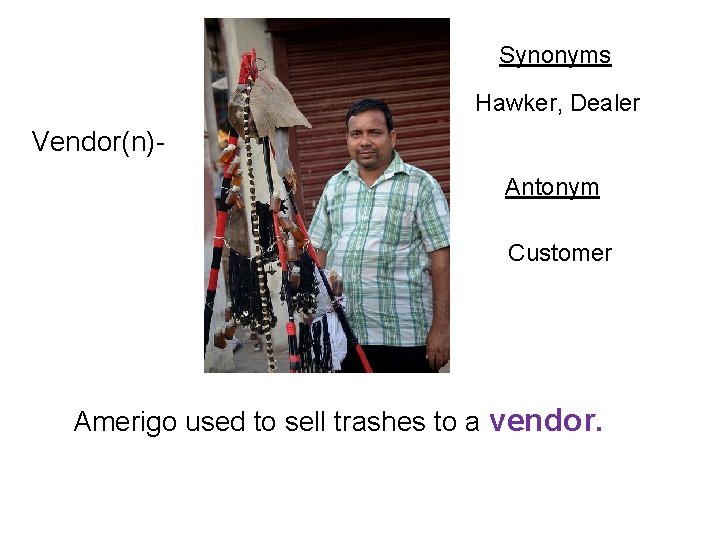 Synonyms Hawker, Dealer Vendor(n)Antonym Customer Amerigo used to sell trashes to a vendor. 