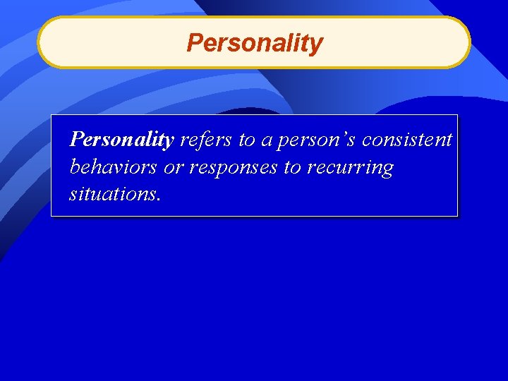 Personality refers to a person’s consistent behaviors or responses to recurring situations. 