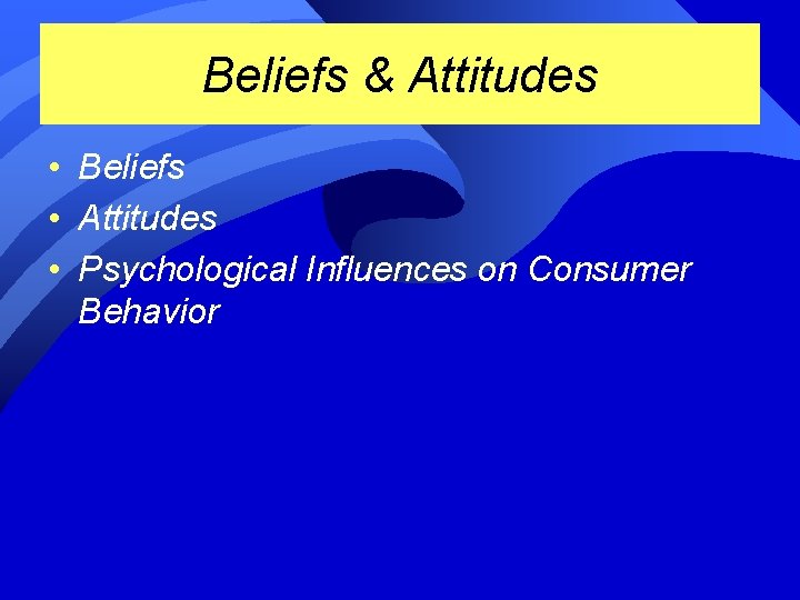 Beliefs & Attitudes • Beliefs • Attitudes • Psychological Influences on Consumer Behavior 