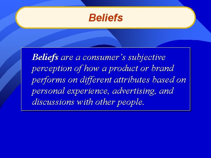 Beliefs are a consumer’s subjective perception of how a product or brand performs on