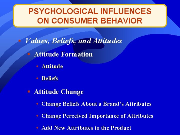 PSYCHOLOGICAL INFLUENCES ON CONSUMER BEHAVIOR • Values, Beliefs, and Attitudes § Attitude Formation •