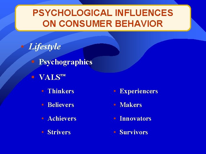 PSYCHOLOGICAL INFLUENCES ON CONSUMER BEHAVIOR • Lifestyle § Psychographics § VALS™ • Thinkers •