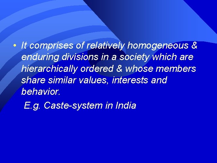  • It comprises of relatively homogeneous & enduring divisions in a society which