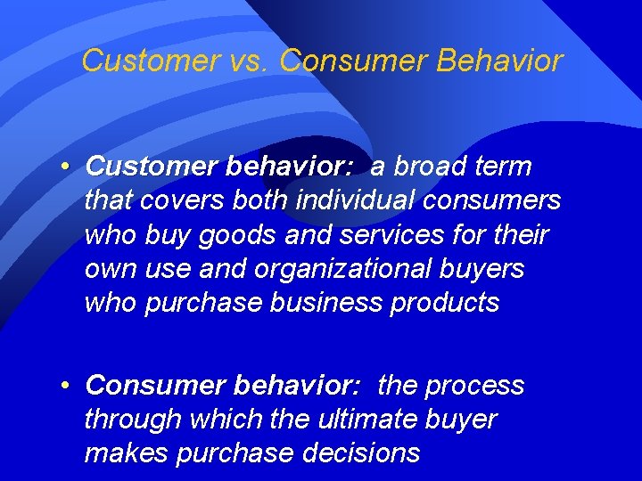 Customer vs. Consumer Behavior • Customer behavior: a broad term that covers both individual