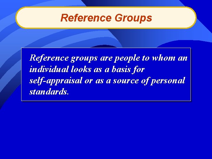 Reference Groups Reference groups are people to whom an individual looks as a basis