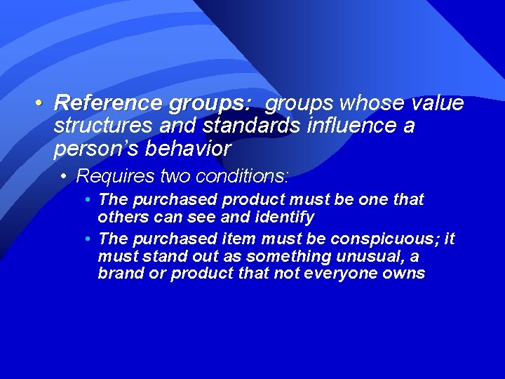  • Reference groups: groups whose value structures and standards influence a person’s behavior