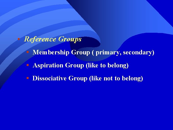  • Reference Groups § Membership Group ( primary, secondary) § Aspiration Group (like