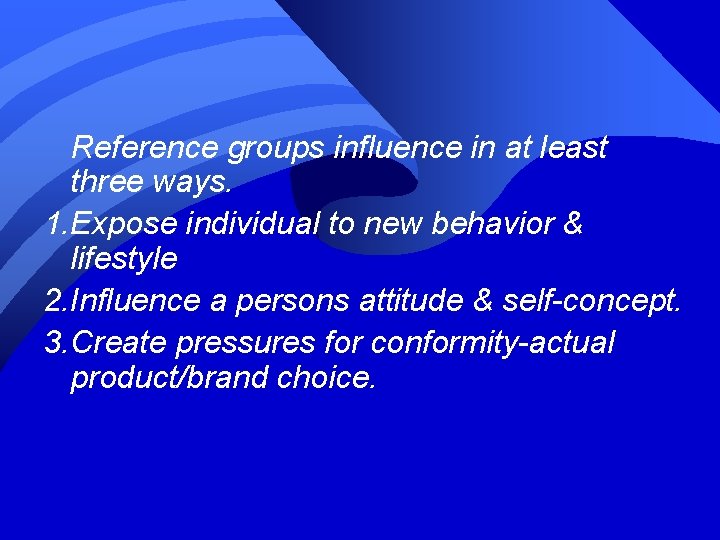 Reference groups influence in at least three ways. 1. Expose individual to new behavior