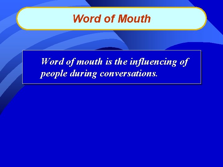 Word of Mouth Word of mouth is the influencing of people during conversations. 