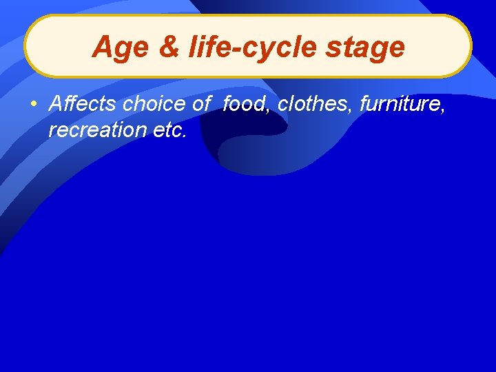Age & life-cycle stage • Affects choice of food, clothes, furniture, recreation etc. 