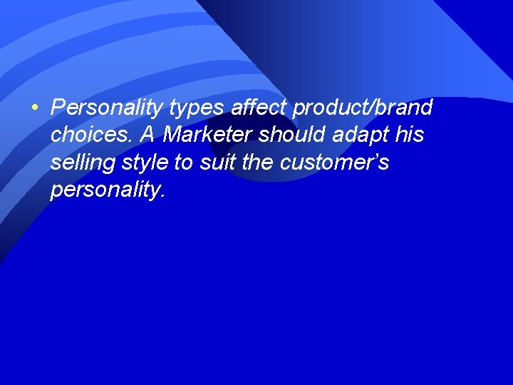  • Personality types affect product/brand choices. A Marketer should adapt his selling style