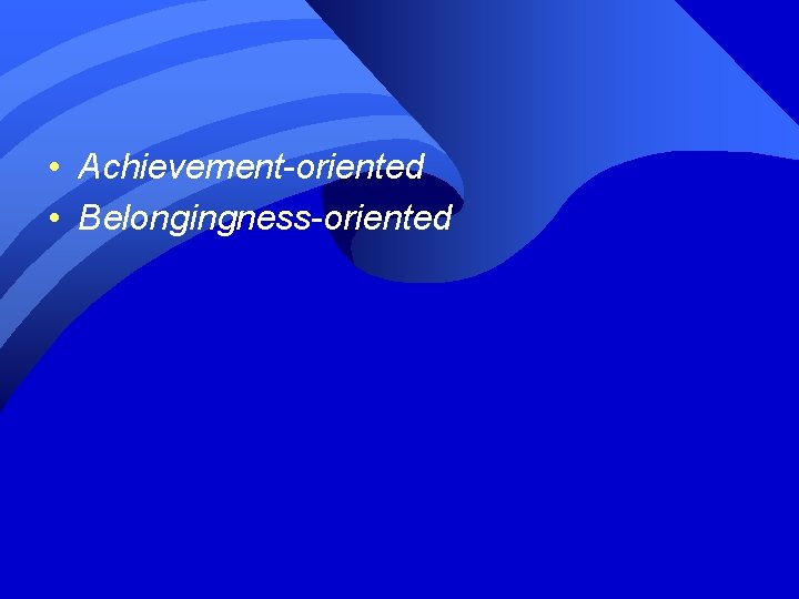  • Achievement-oriented • Belongingness-oriented 