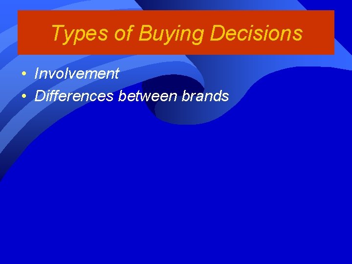 Types of Buying Decisions • Involvement • Differences between brands 