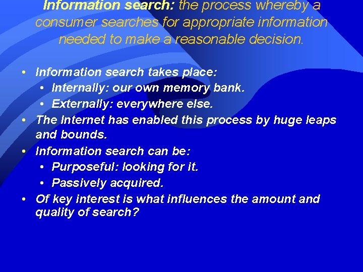Information search: the process whereby a consumer searches for appropriate information needed to make