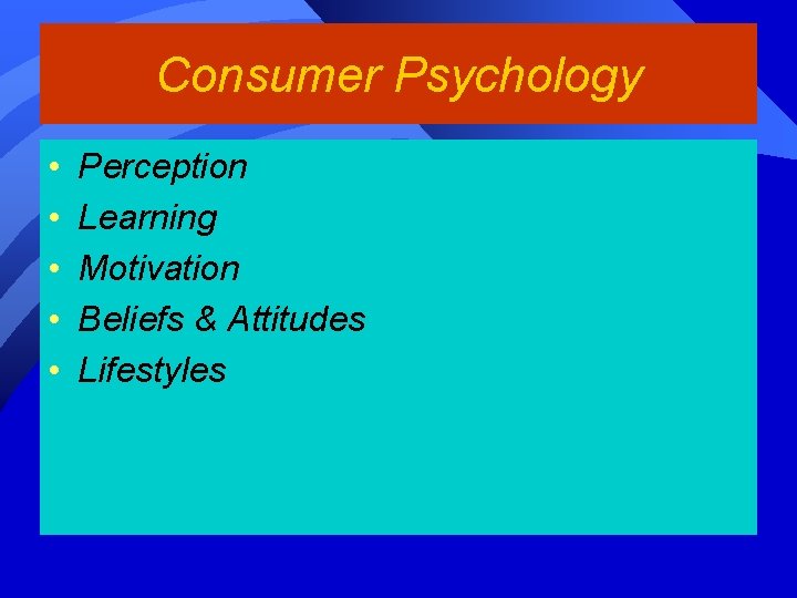 Consumer Psychology • • • Perception Learning Motivation Beliefs & Attitudes Lifestyles 