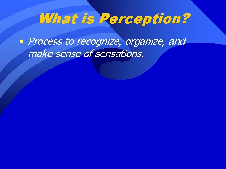 What is Perception? • Process to recognize, organize, and make sense of sensations. 