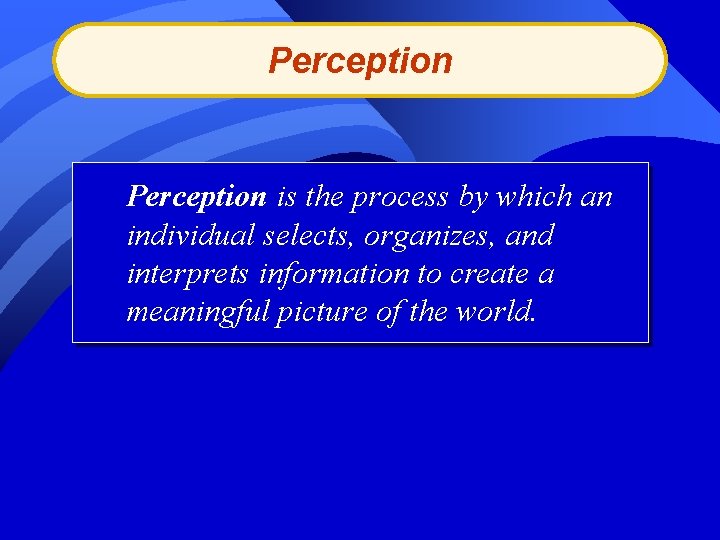 Perception is the process by which an individual selects, organizes, and interprets information to