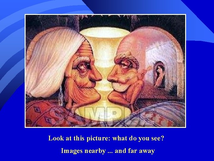 Look at this picture: what do you see? Images nearby. . . and far