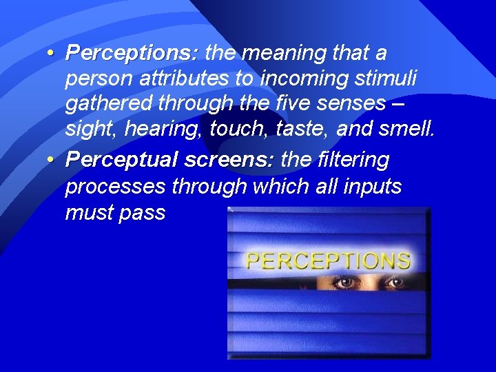  • Perceptions: the meaning that a person attributes to incoming stimuli gathered through