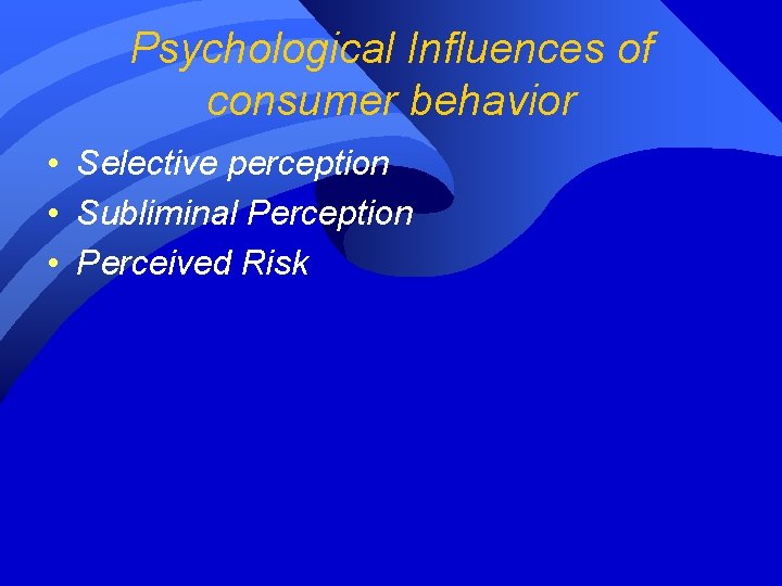 Psychological Influences of consumer behavior • Selective perception • Subliminal Perception • Perceived Risk