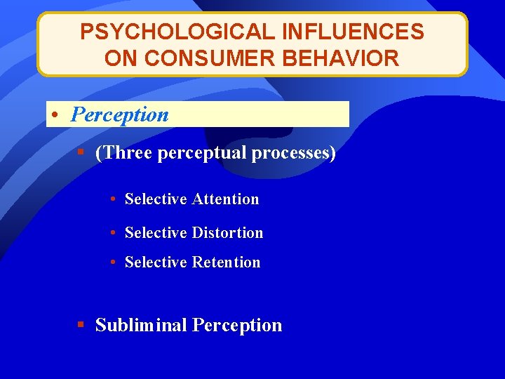 PSYCHOLOGICAL INFLUENCES ON CONSUMER BEHAVIOR • Perception § (Three perceptual processes) • Selective Attention