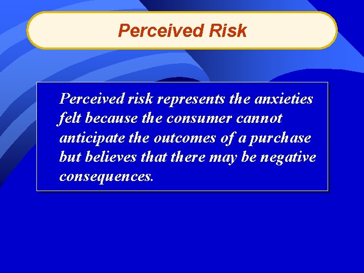 Perceived Risk Perceived risk represents the anxieties felt because the consumer cannot anticipate the