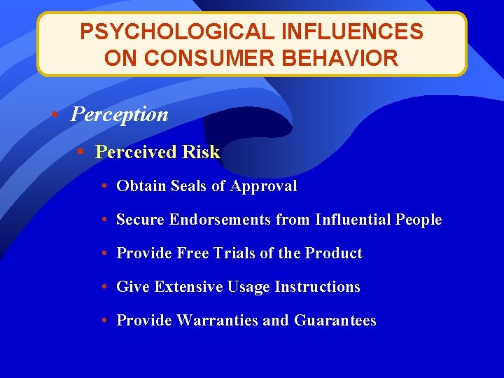 PSYCHOLOGICAL INFLUENCES ON CONSUMER BEHAVIOR • Perception § Perceived Risk • Obtain Seals of