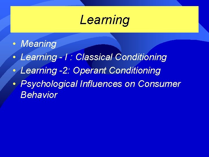 Learning • • Meaning Learning - I : Classical Conditioning Learning -2: Operant Conditioning