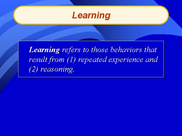 Learning refers to those behaviors that result from (1) repeated experience and (2) reasoning.