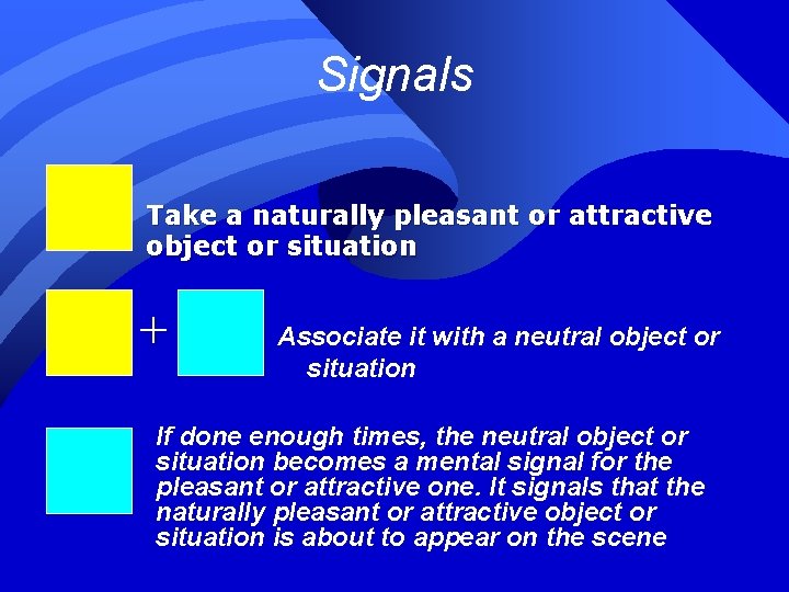 Signals Take a naturally pleasant or attractive object or situation + Associate it with