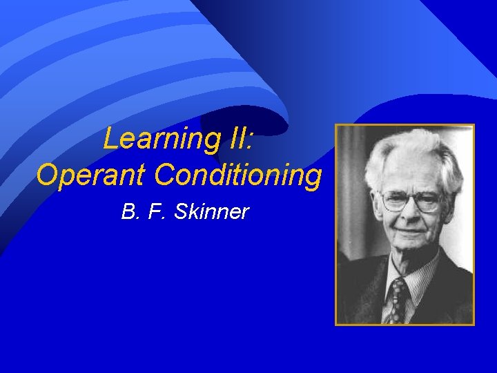 Learning II: Operant Conditioning B. F. Skinner 