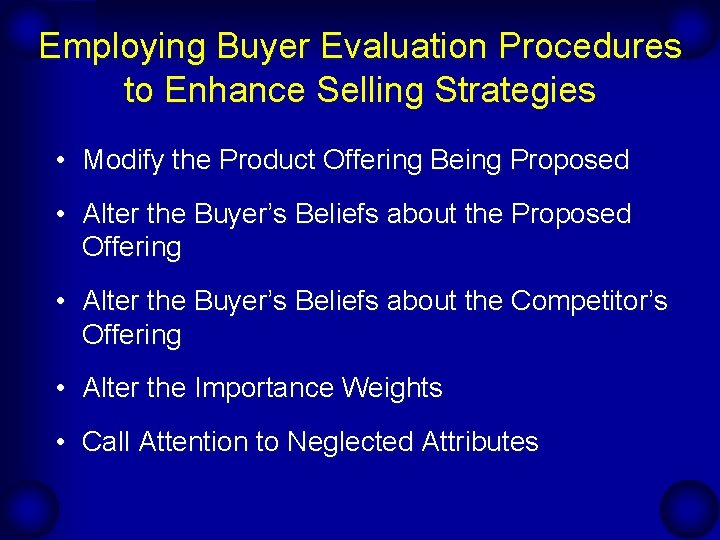Employing Buyer Evaluation Procedures to Enhance Selling Strategies • Modify the Product Offering Being