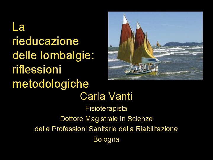 La rieducazione delle lombalgie: riflessioni metodologiche Carla Vanti Fisioterapista Dottore Magistrale in Scienze delle