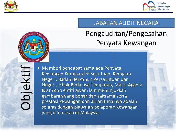 JABATAN AUDIT NEGARA Objektif Pengauditan/Pengesahan Penyata Kewangan • Memberi pendapat sama ada Penyata Kewangan