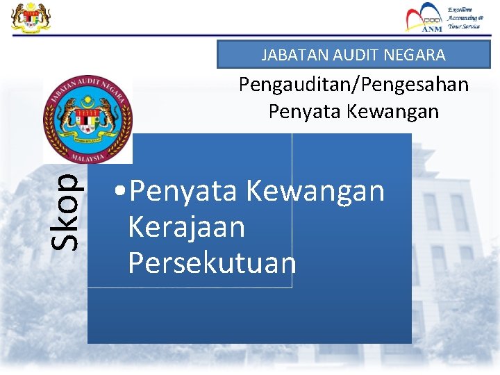 JABATAN AUDIT NEGARA Skop Pengauditan/Pengesahan Penyata Kewangan • Penyata Kewangan Kerajaan Persekutuan 