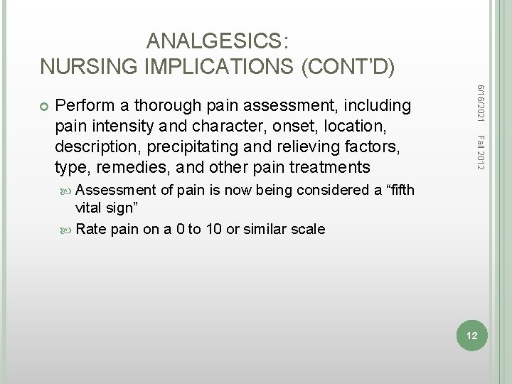 ANALGESICS: NURSING IMPLICATIONS (CONT’D) Assessment Fall 2012 Perform a thorough pain assessment, including pain