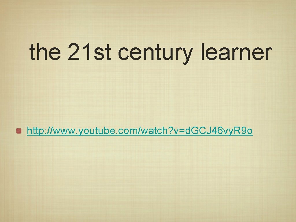the 21 st century learner http: //www. youtube. com/watch? v=d. GCJ 46 vy. R