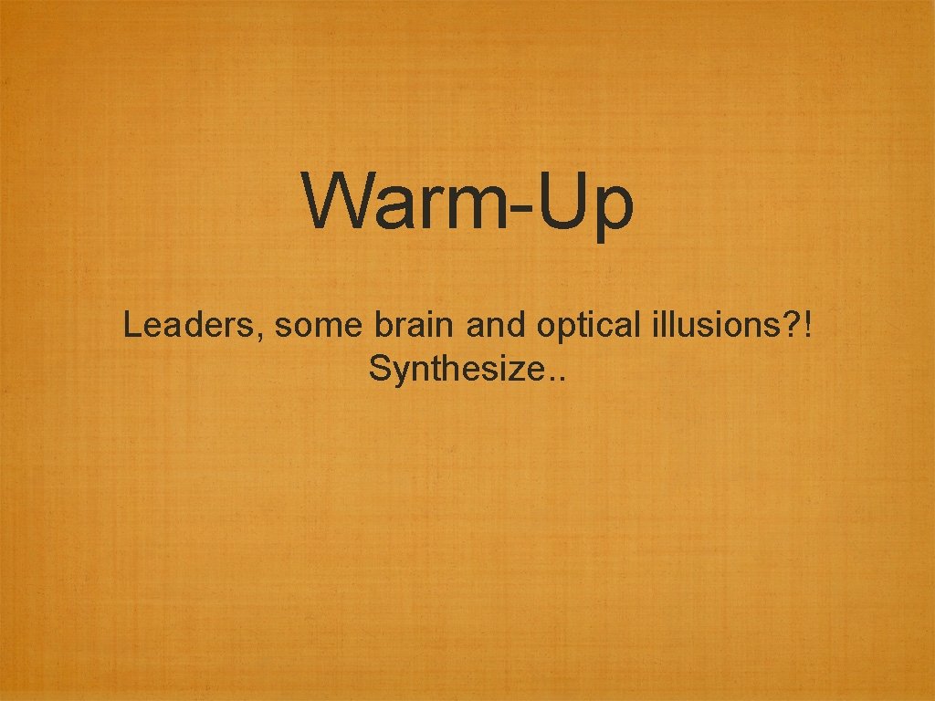 Warm-Up Leaders, some brain and optical illusions? ! Synthesize. . 