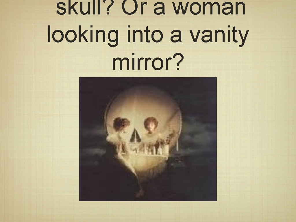 skull? Or a woman looking into a vanity mirror? 
