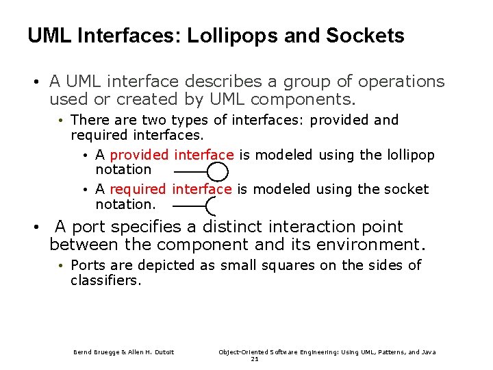 UML Interfaces: Lollipops and Sockets • A UML interface describes a group of operations UML Interfaces: Lollipops and Sockets • A UML interface describes a group of operations
