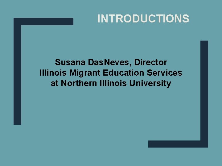 INTRODUCTIONS Susana Das. Neves, Director Illinois Migrant Education Services at Northern Illinois University 