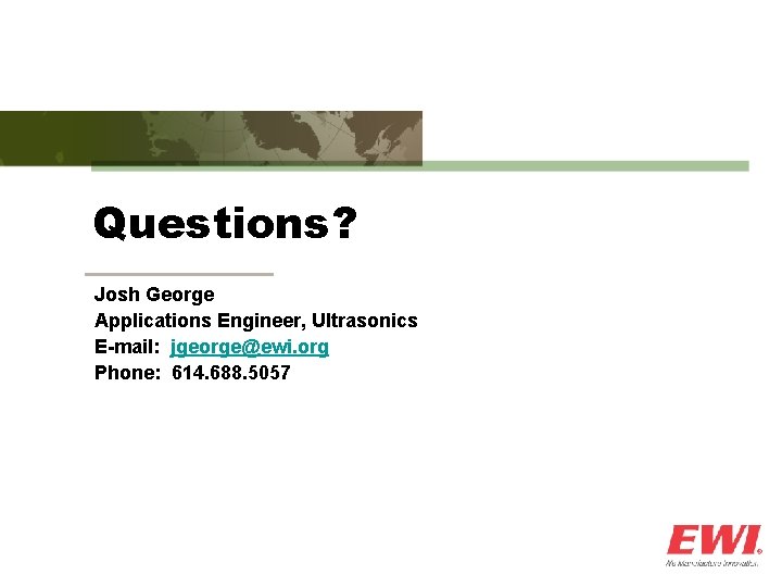 Questions? Josh George Applications Engineer, Ultrasonics E-mail: jgeorge@ewi. org Phone: 614. 688. 5057 