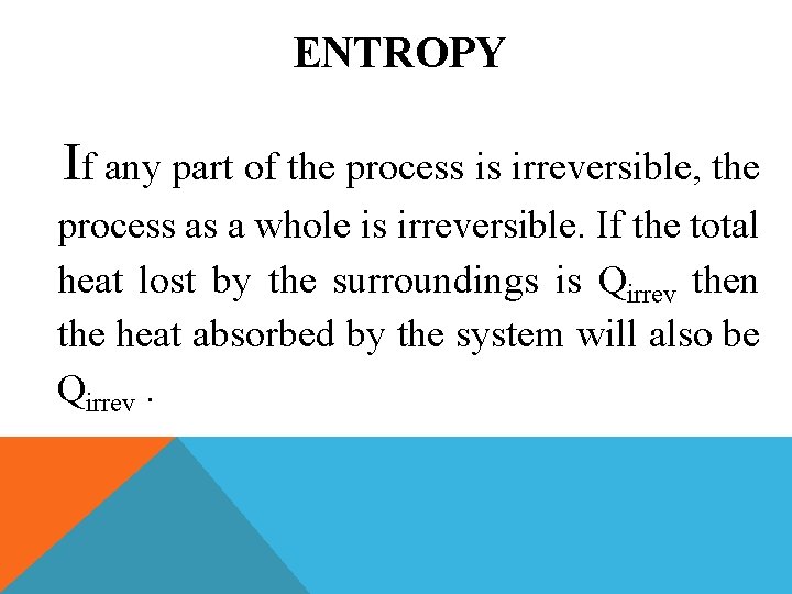 ENTROPY If any part of the process is irreversible, the process as a whole