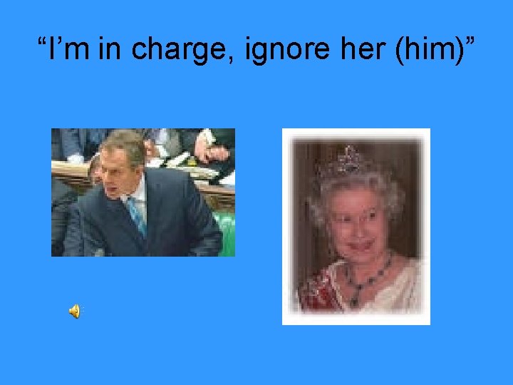 “I’m in charge, ignore her (him)” 