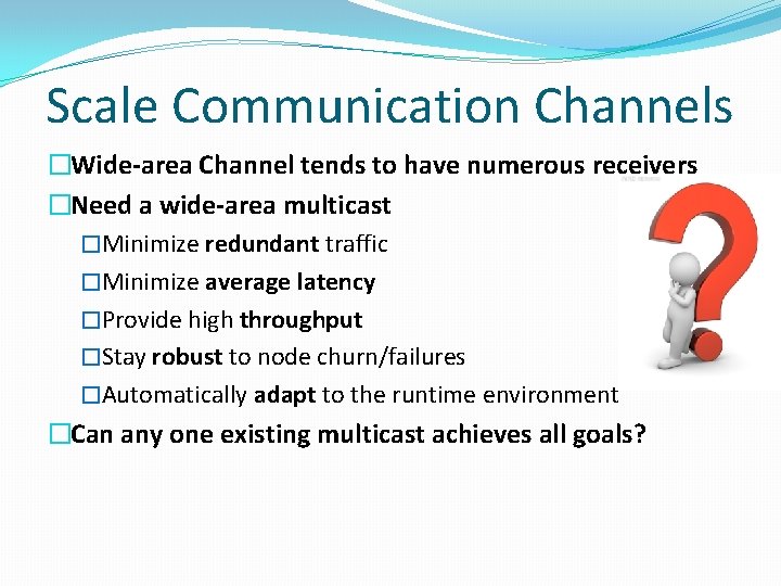 Scale Communication Channels �Wide-area Channel tends to have numerous receivers �Need a wide-area multicast
